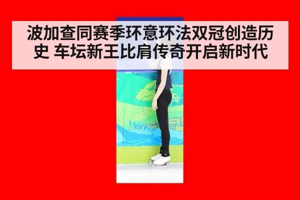 波加查同赛季环意环法双冠创造历史 车坛新王比肩传奇开启新时代